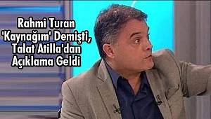 Rahmi Turan 'Kaynağım' Demişti, Talat Atilla'dan Açıklama