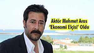 Aktör Mehmet Aras 'Ekonomi Elçisi' Oldu