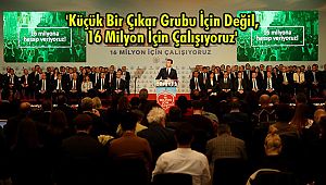 'Küçük Bir Çıkar Grubu İçin Değil, 16 Milyon İçin Çalışıyoruz'