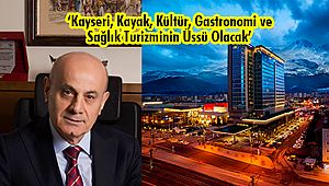 ‘Kayseri, Kayak, Kültür, Gastronomi ve Sağlık Turizminin Üssü Olacak’