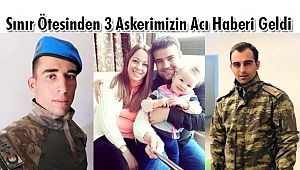 Sınır Ötesinden 3 Askerimizin Acı Haberi Geldi