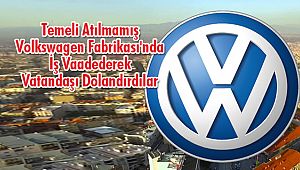 Temeli Atılmamış Volkswagen Fabrikası'nda İş Vaadetti Vatandaşı Dolandırdılar