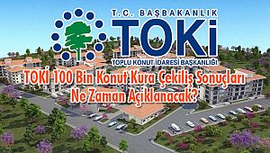TOKİ 100 Bin Konut Kura Çekiliş Sonuçları Ne Zaman Açıklanacak?