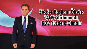 Zücder Başkanı Öksüz: 'ÖTV Sıfırlanmalı, KDV Yüzde 8 Olmalı'