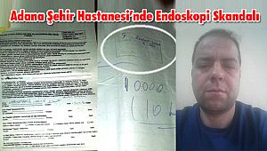 Adana Şehir Hastanesi’nde Endoskopi Skandalı