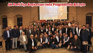 AK Parti İlçe Başkanları Vefa Programında Buluştu
