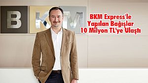BKM Express'le Yapılan Bağışlar 10 Milyon TL'ye Ulaştı