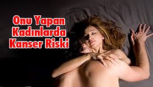 Onu Yapan Kadınlarda Kanser Riski