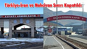 Türkiye-İran ve Nahcivan Sınırı Kapatıldı