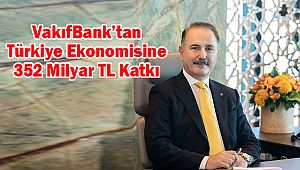 VakıfBank'tan Türkiye Ekonomisine 352 Milyar TL Katkı 