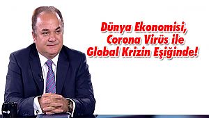 Dünya Ekonomisi, Korona Virüs ile Global Krizin Eşiğinde! 