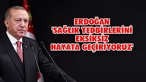 ERDOĞAN 'SAĞLIK TEDBİRLERİNİ EKSİKSİZ HAYATA GEÇİRİYORUZ'