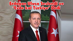Erdoğan Ulusa Seslendi ve 'Evde kal Türkiye' Dedi