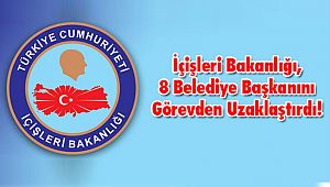 İçişleri Bakanlığı, 8 Belediye Başkanını Görevden Uzaklaştırdı!
