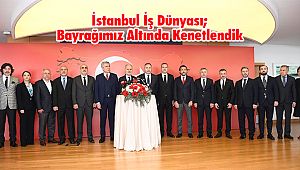 İstanbul İş Dünyası; Bayrağımız Altında Kenetlendik