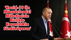 'Kovid-19 ile Mücadelemizi Milletimizle Birlikte Kararlılıkla Sürdürüyoruz'