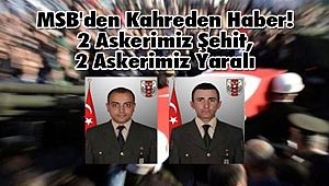 MSB'den Kahreden Haber! 2 Askerimiz Şehit, 2 Askerimiz Yaralı