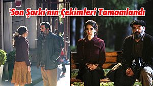 'Son Şarkı'nın Çekimleri Tamamlandı