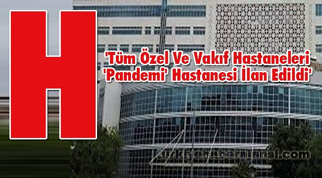 'Tüm Özel Ve Vakıf Hastaneleri 'Pandemi' Hastanesi İlan Edildi'