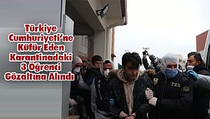 Türkiye Cumhuriyeti’ne Küfür Eden Karantinadaki 3 Öğrenci Gözaltına Alındı 