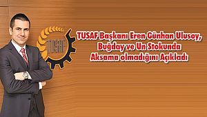TUSAF, Buğday ve Un Stokunda Aksama olmadığını Açıkladı