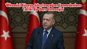 'Ülkemizi Köşeye Sıkıştıracağını Zannedenlere Tarihi Bir Ders Vereceğiz'