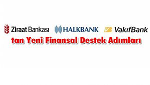Ziraat Bankası, Halkbank ve Vakıfbank'tan Yeni Finansal Destek Adımları