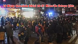 10 Nisan Gecesinin Etkisi 20-21 Nisan'da Ortaya Çıktı