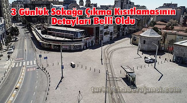 3 Günlük Sokağa Çıkma Kısıtlamasının Detayları Belli Oldu