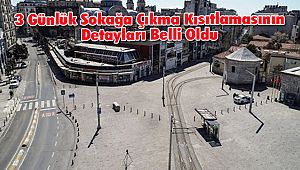 3 Günlük Sokağa Çıkma Kısıtlamasının Detayları Belli Oldu