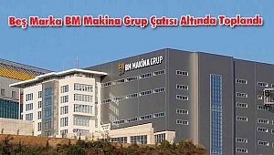 Beş Marka BM Makina Grup Çatısı Altında Toplandı