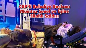 CHP’li Belediye Başkanı Mümtaz Şenel ve Eşine Silahlı Saldırı