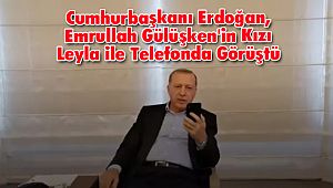 Cumhurbaşkanı Erdoğan, Emrullah Gülüşken'in Kızı Leyla ile Telefonda Görüştü