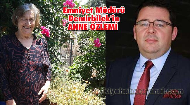 Emniyet Müdürü Demirbilek'in ANNE ÖZLEMİ