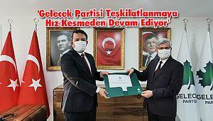 'Gelecek Partisi Teşkilatlanmaya Hız Kesmeden Devam Ediyor'