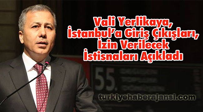 İstanbul'a Giriş- Çıkışına İzin Verilenleri Vali Yerlikaya Açıkladı