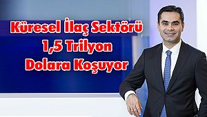 Küresel İlaç Sektörü 1,5 Trilyon Dolara Koşuyor