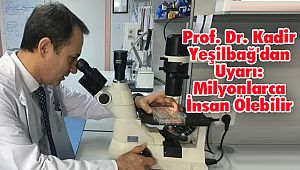 Prof. Dr. Kadir Yeşilbağ'dan Uyarı: Milyonlarca İnsan Ölebilir