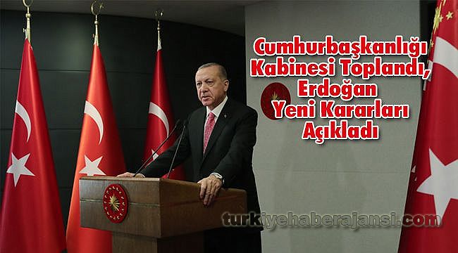 Cumhurbaşkanlığı Kabinesi Toplandı, Erdoğan Yeni Kararları Açıkladı