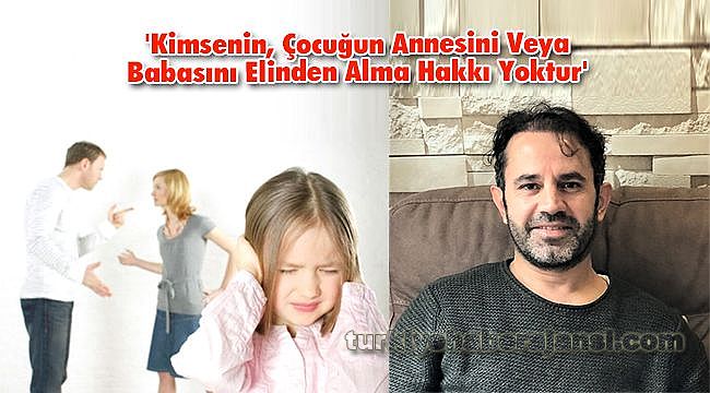 'Kimsenin, Çocuğun Annesini Veya Babasını Elinden Alma Hakkı Yoktur'