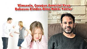 'Kimsenin, Çocuğun Annesini Veya Babasını Elinden Alma Hakkı Yoktur'