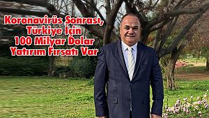 Koronavirüs Sonrası, Türkiye İçin 100 Milyar Dolar Yatırım Fırsatı Var