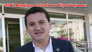 CHP'li Belediyeye Yolsuzluk ve Rüşvet Suçlaması