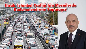 Ilıcalı, 'İstanbul Trafiği İçin Mesailerde Kademelendirme Yapacağız'