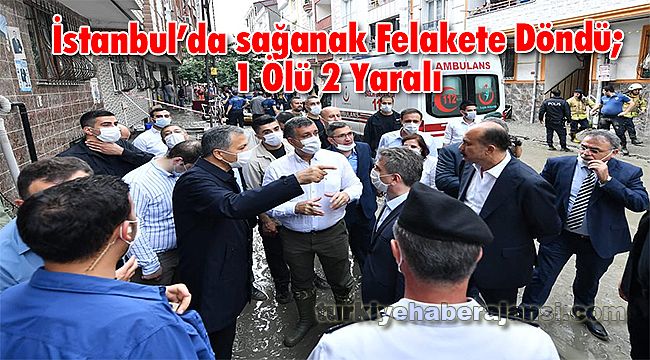 İstanbul’da sağanak Felakete Döndü; 1 Ölü 2 Yaralı