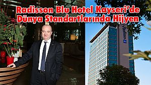 Radisson Blu Hotel Kayseri’de Dünya Standartlarında Hijyen