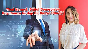 ‘Yeni Normal, Dijital Dönüşümün Hayatımıza Girdiği Bir Dünya Olacak’