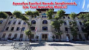 Ayasofya Eserleri Nerede Sergilenecek, İşte Yeni Ayasofya Müzesi!