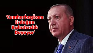 'Cumhurbaşkanı Erdoğan Rahatsızlık Duyuyor'