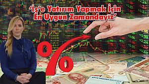 'İş'e Yatırım Yapmak İçin En Uygun Zamandayız'